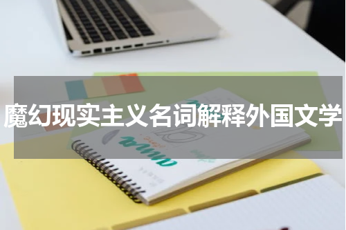魔幻现实主义名词解释外国文学