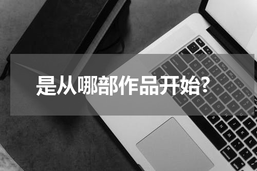 是从哪部作品开始?