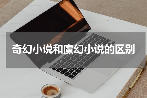 奇幻小说和魔幻小说的区别