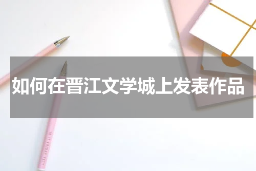 如何在晋江文学城上发表作品