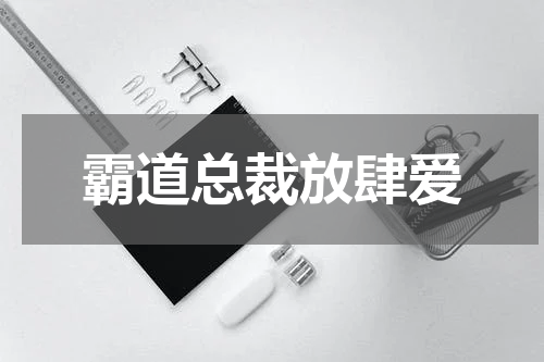霸道总裁放肆爱