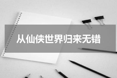 从仙侠世界归来无错