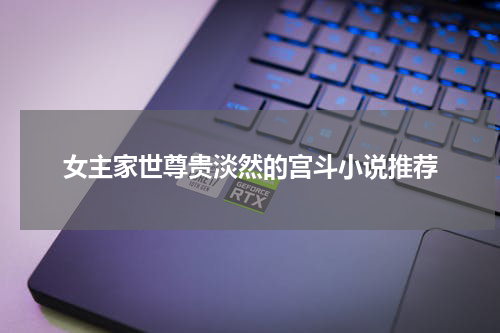 女主家世尊贵淡然的宫斗小说推荐
