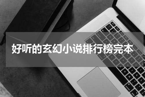 好听的玄幻小说排行榜完本