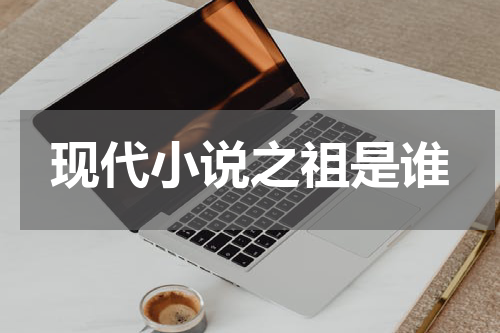 现代小说之祖是谁