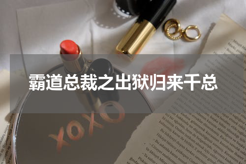 霸道总裁之出狱归来千总