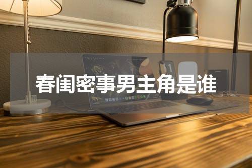 春闺密事男主角是谁