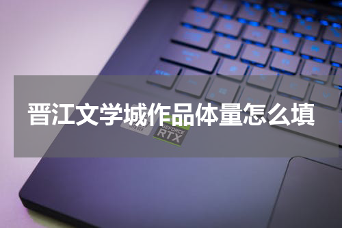 晋江文学城作品体量怎么填