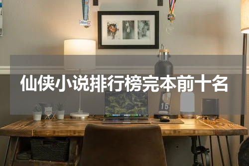 仙侠小说排行榜完本前十名