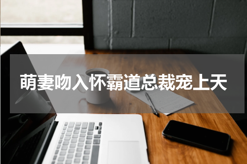 萌妻吻入怀霸道总裁宠上天
