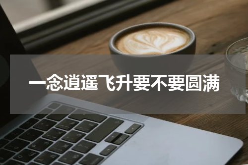 一念逍遥飞升要不要圆满