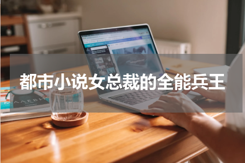 都市小说女总裁的全能兵王