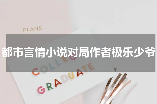 都市言情小说对局作者极乐少爷