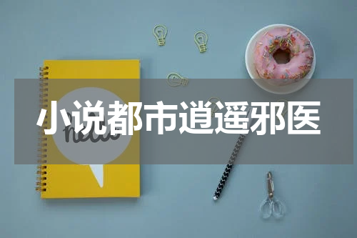 小说都市逍遥邪医