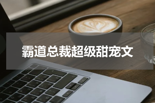 霸道总裁超级甜宠文