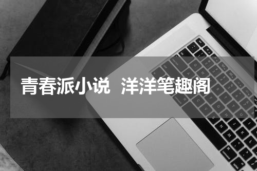 青春派小说  洋洋笔趣阁