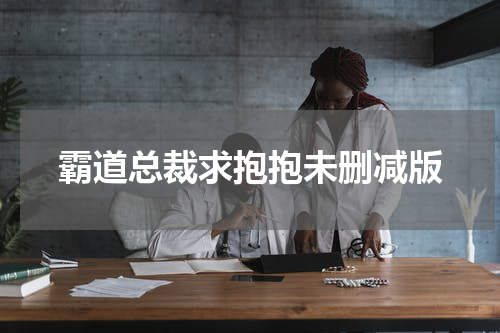 霸道总裁求抱抱未删减版
