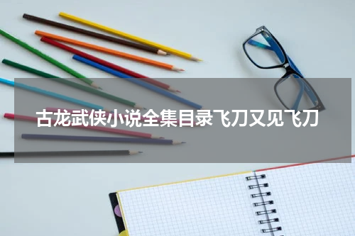 古龙武侠小说全集目录飞刀又见飞刀