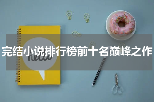 完结小说排行榜前十名巅峰之作