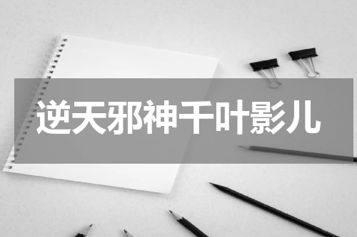 逆天邪神千叶影儿