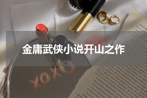 金庸武侠小说开山之作