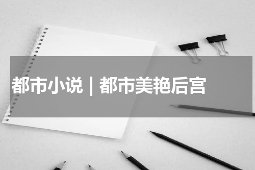 都市小说 | 都市美艳后宫