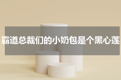 霸道总裁们的小奶包是个黑心莲