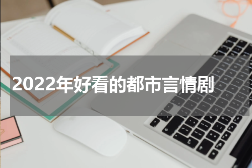 2022年好看的都市言情剧