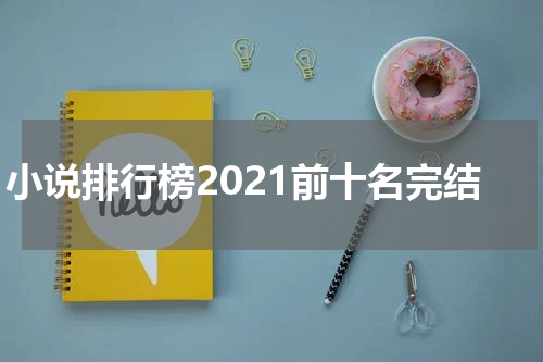 小说排行榜2021前十名完结