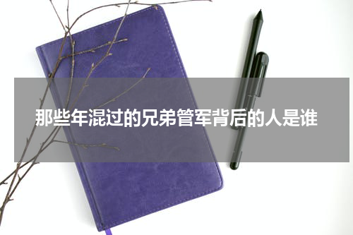 那些年混过的兄弟管军背后的人是谁