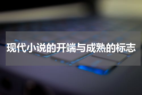 现代小说的开端与成熟的标志