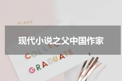现代小说之父中国作家