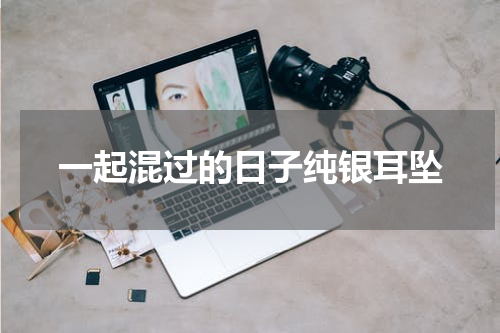 一起混过的日子纯银耳坠