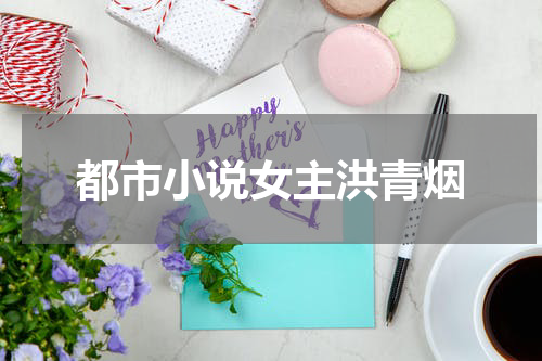 都市小说女主洪青烟