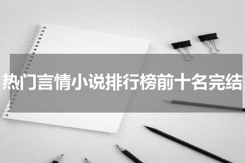 热门言情小说排行榜前十名完结