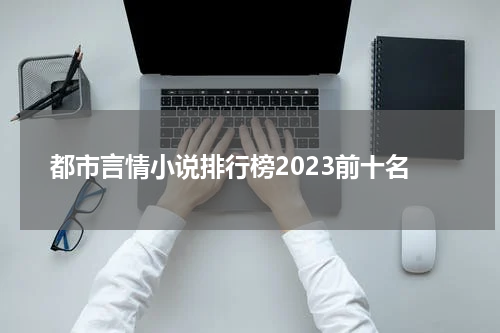 都市言情小说排行榜2023前十名