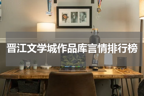 晋江文学城作品库言情排行榜