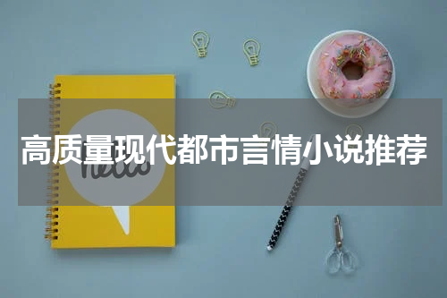 高质量现代都市言情小说推荐