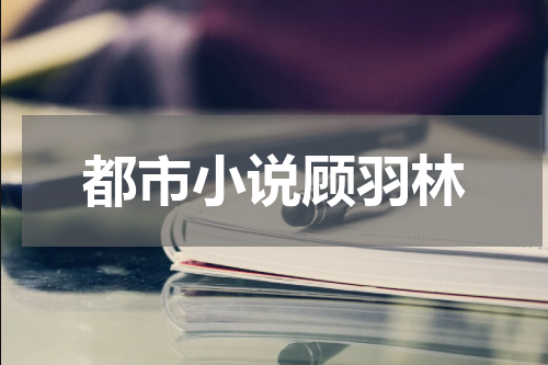 都市小说顾羽林