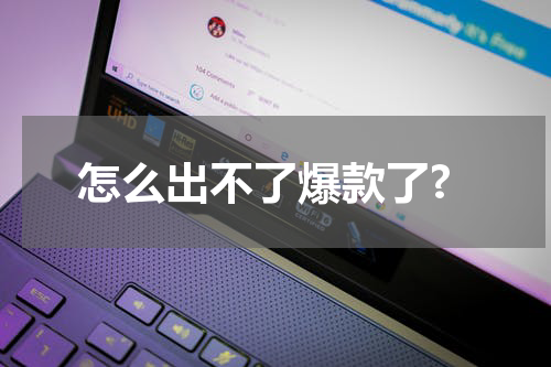 怎么出不了爆款了?