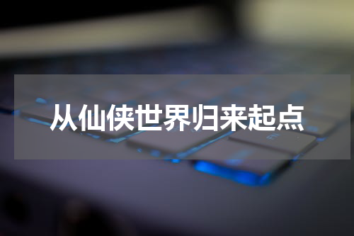 从仙侠世界归来起点