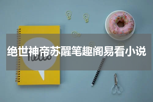绝世神帝苏醒笔趣阁易看小说