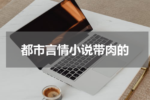 都市言情小说带肉的