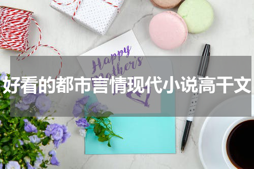 好看的都市言情现代小说高干文