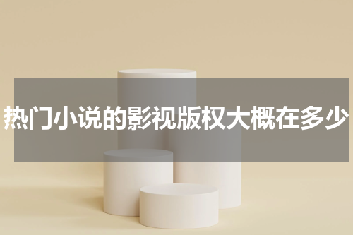 热门小说的影视版权大概在多少
