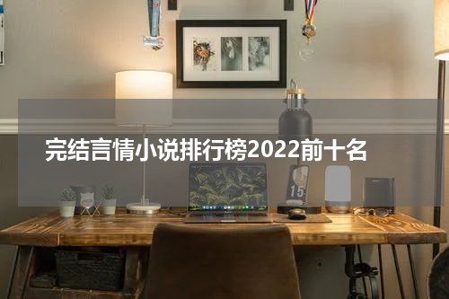 完结言情小说排行榜2022前十名