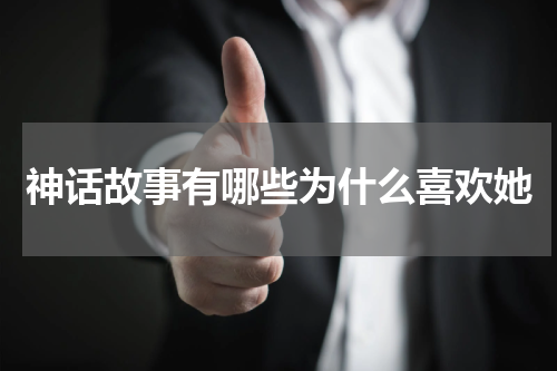 神话故事有哪些为什么喜欢她