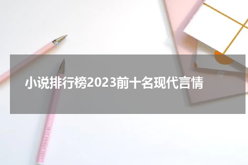小说排行榜2023前十名现代言情