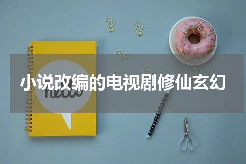 小说改编的电视剧修仙玄幻