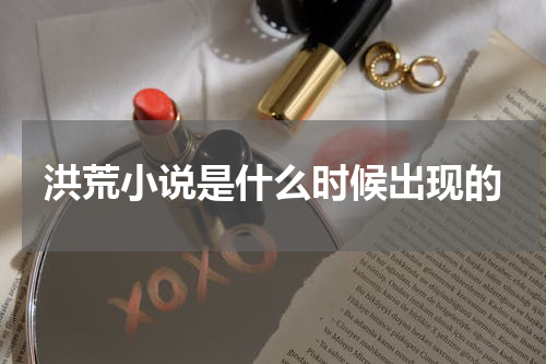 洪荒小说是什么时候出现的